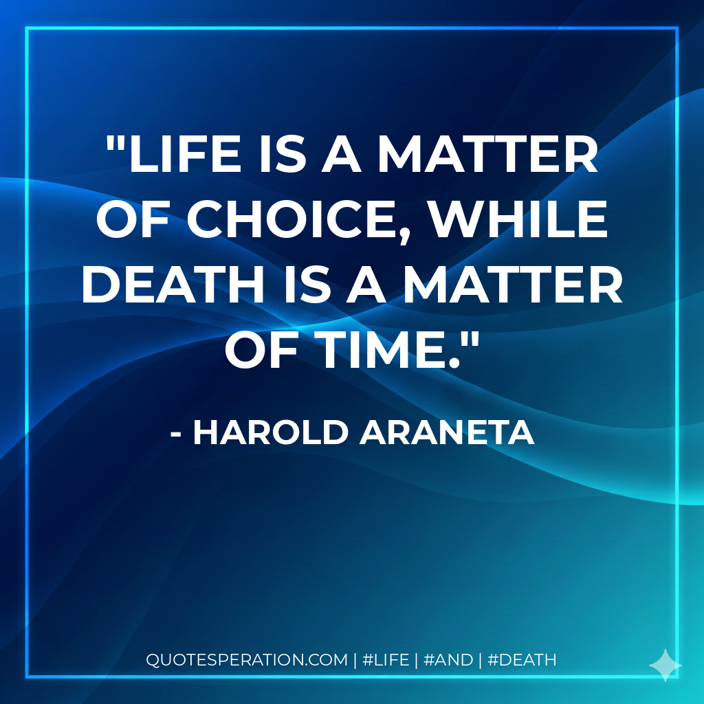 Life is a matter of choice, while death is a matter of time.