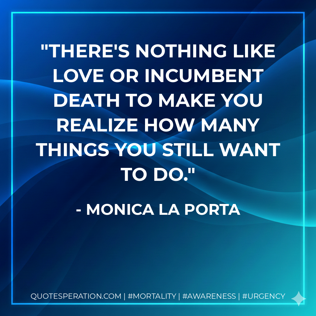 There's nothing like love or incumbent death to make you realize how many things you still want to do.