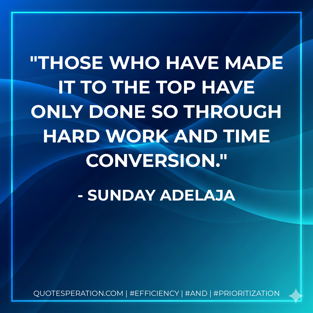 Those who have made it to the top have only done so through hard work and time conversion. - Sunday Adelaja