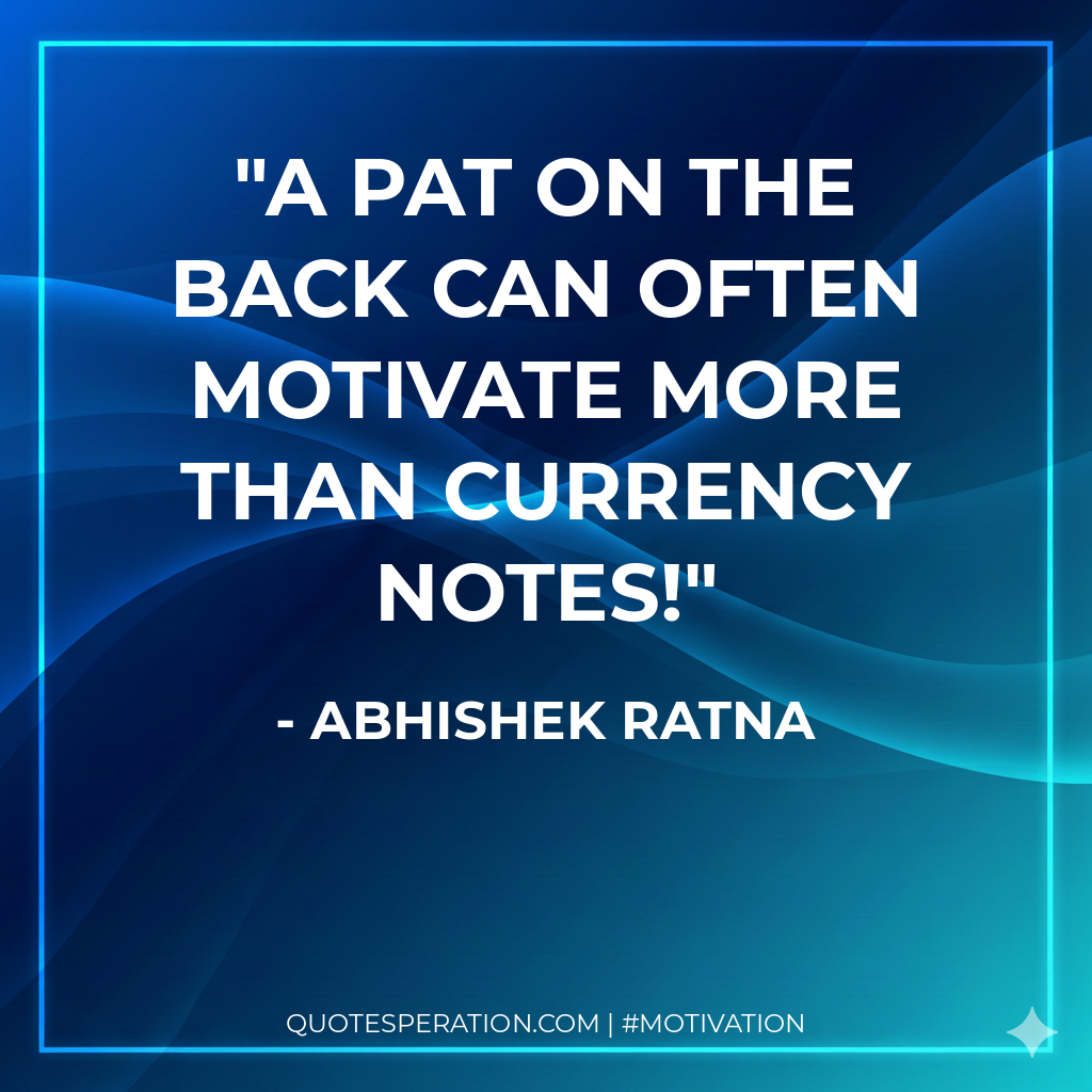A pat on the back can often motivate more than currency notes!