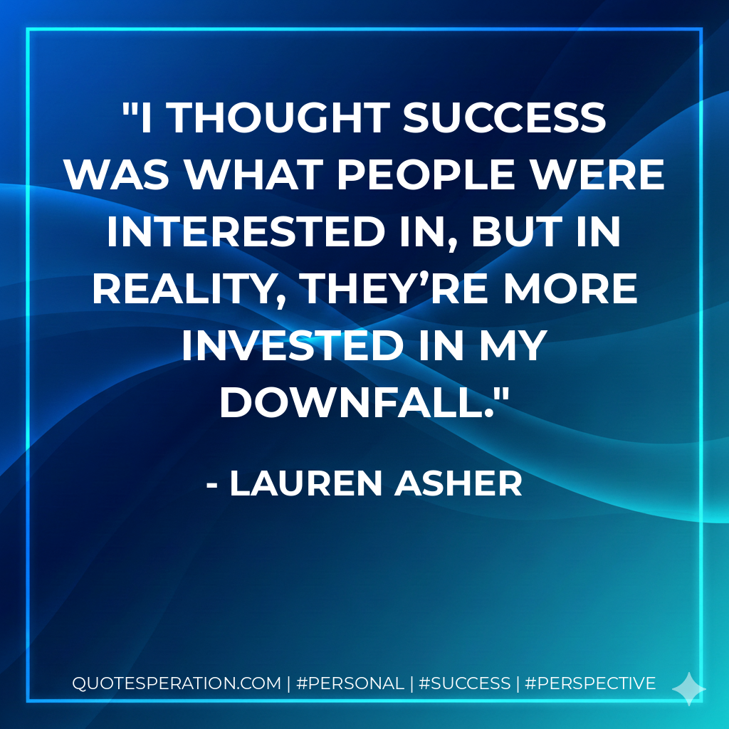 I thought success was what people were interested in, but in reality, they’re more invested in my downfall. - Lauren Asher