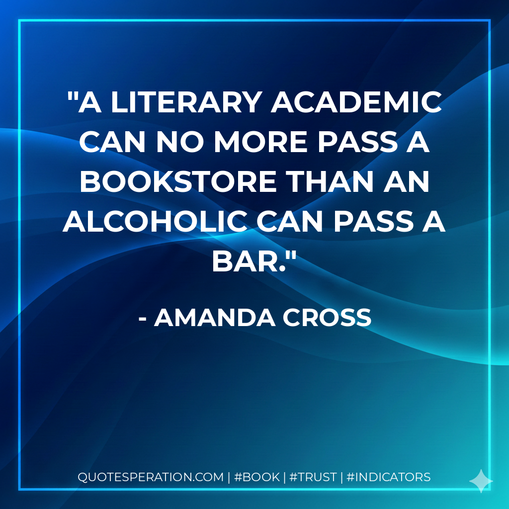 A literary academic can no more pass a bookstore than an alcoholic can pass a bar. - Amanda Cross
