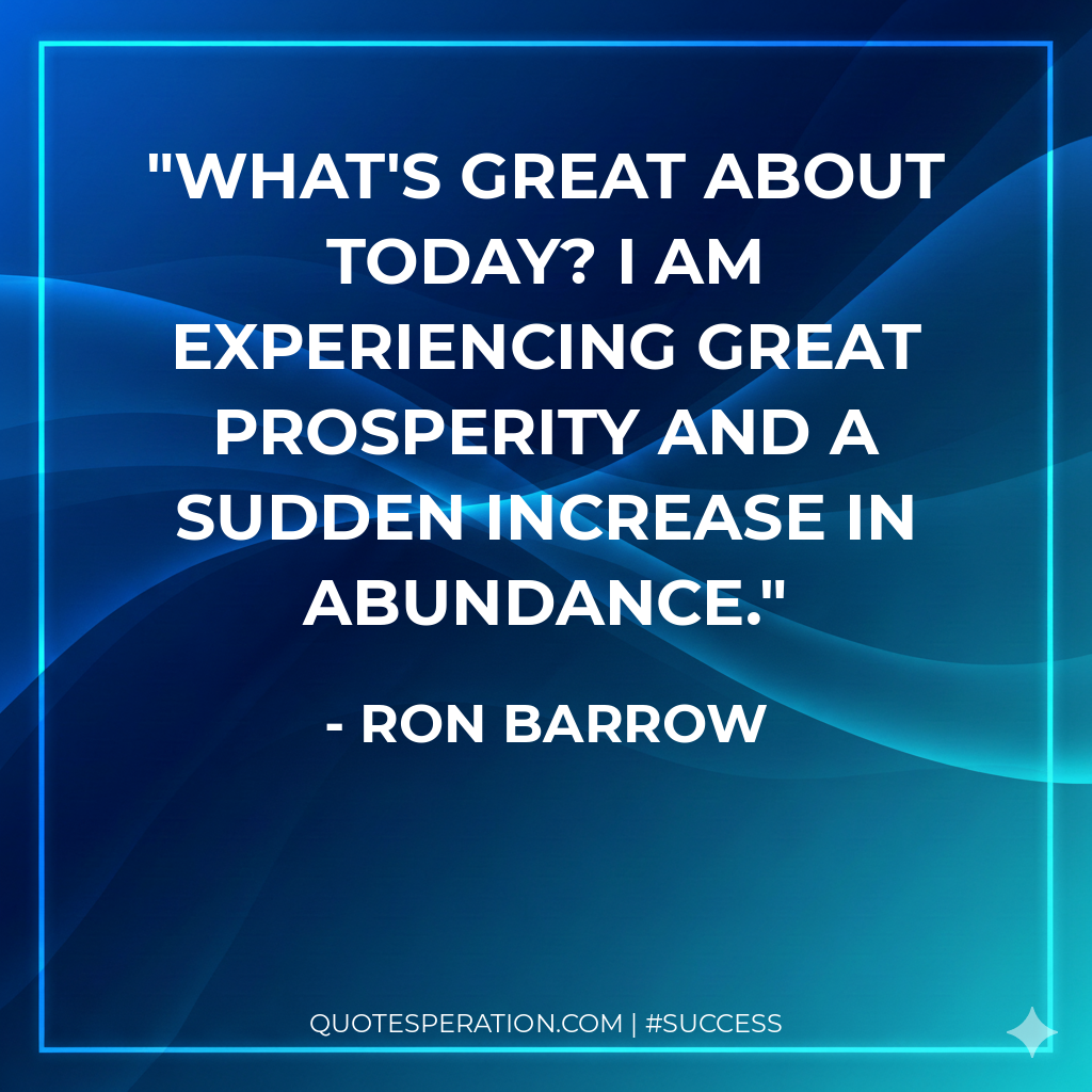 What's great about today? I AM experiencing great prosperity and a sudden increase in abundance.