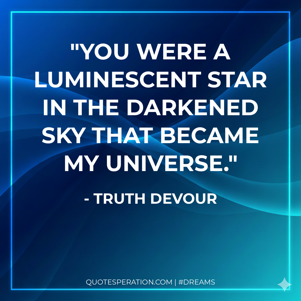 You were a luminescent star in the darkened sky that became my universe.