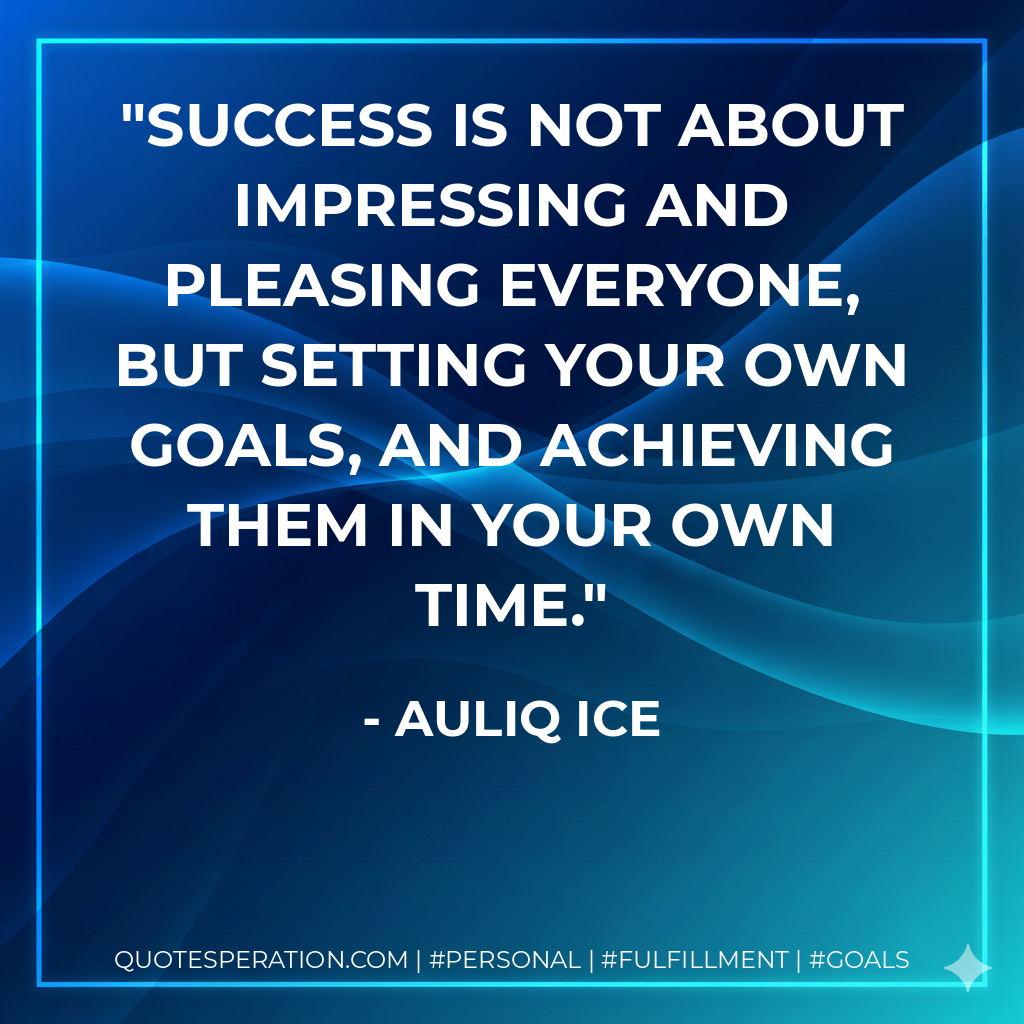 Success is not about impressing and pleasing everyone, but setting your own goals, and achieving them in your own time. - Auliq Ice
