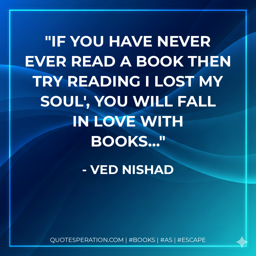 If you have never ever read a book then try reading I Lost My Soul', you will fall in love with books... - Ved Nishad
