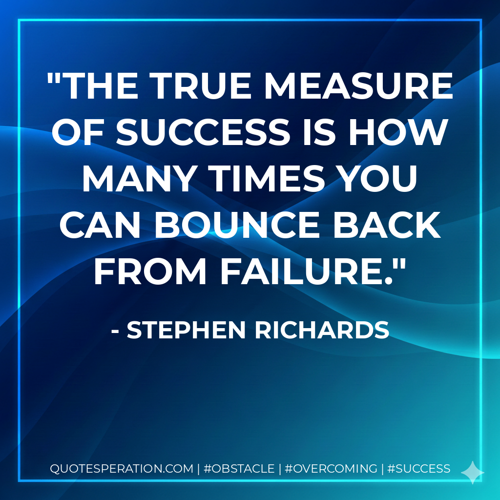 The true measure of success is how many times you can bounce back from failure. - Stephen Richards