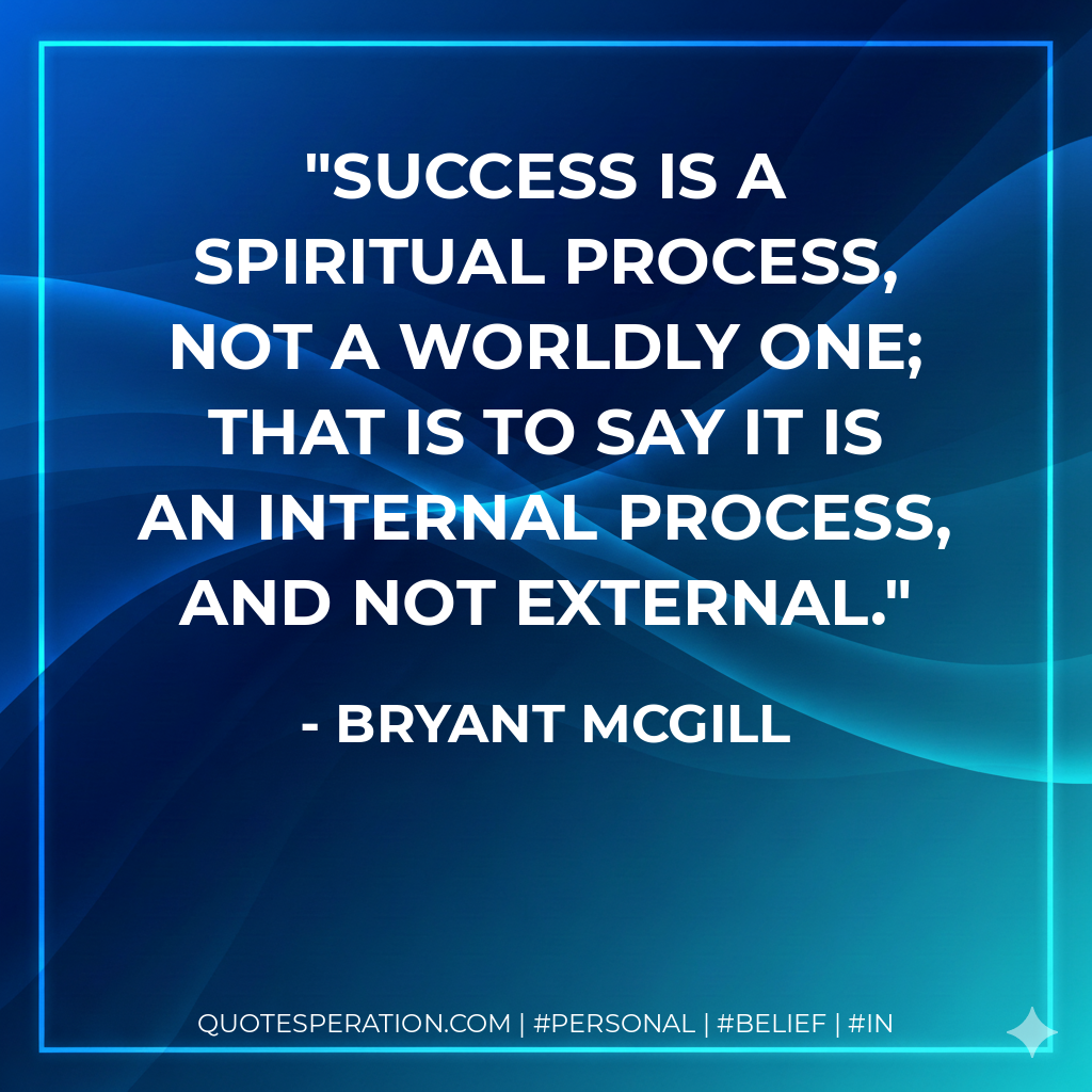Success is a spiritual process, not a worldly one; that is to say it is an internal process, and not external. - Bryant McGill