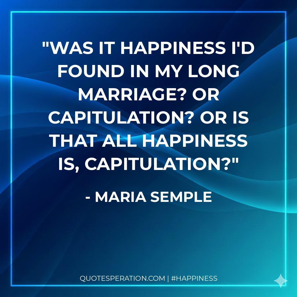 Was it happiness I'd found in my long marriage? Or capitulation? Or is that all happiness is, capitulation?