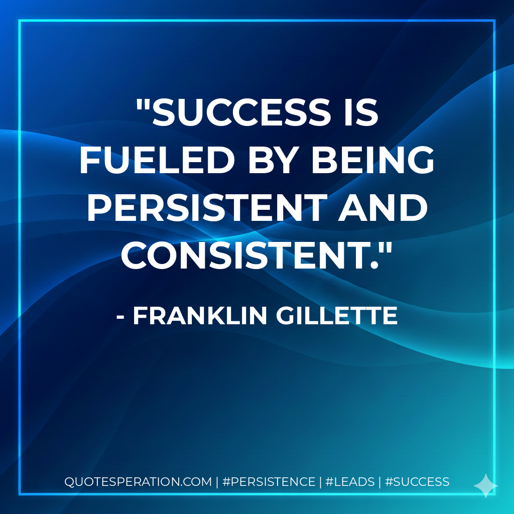 Success is fueled by being persistent and consistent. - Franklin Gillette