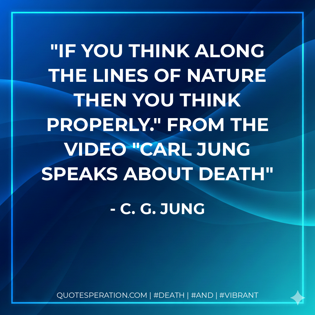 If you think along the lines of Nature then you think properly." from the video "Carl Jung speaks about death