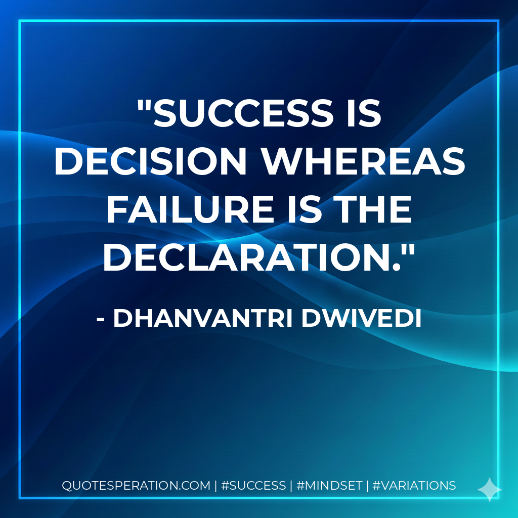 Success is decision whereas failure is the declaration. - Dhanvantri Dwivedi