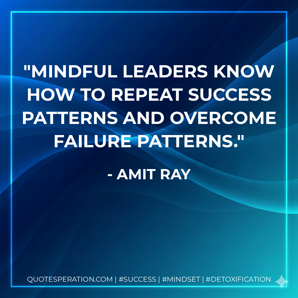Mindful leaders know how to repeat success patterns and overcome failure patterns. - Amit Ray