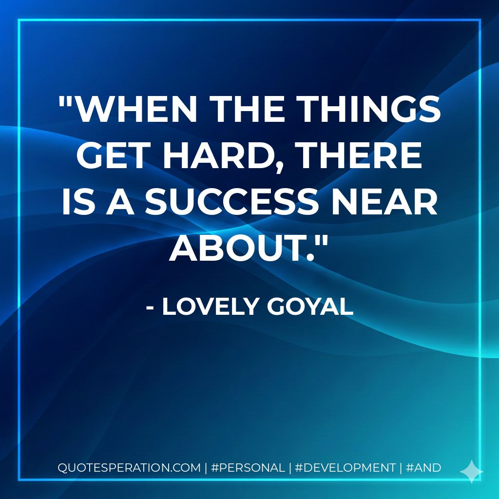 When the things get hard, there is a success near about. - Lovely Goyal