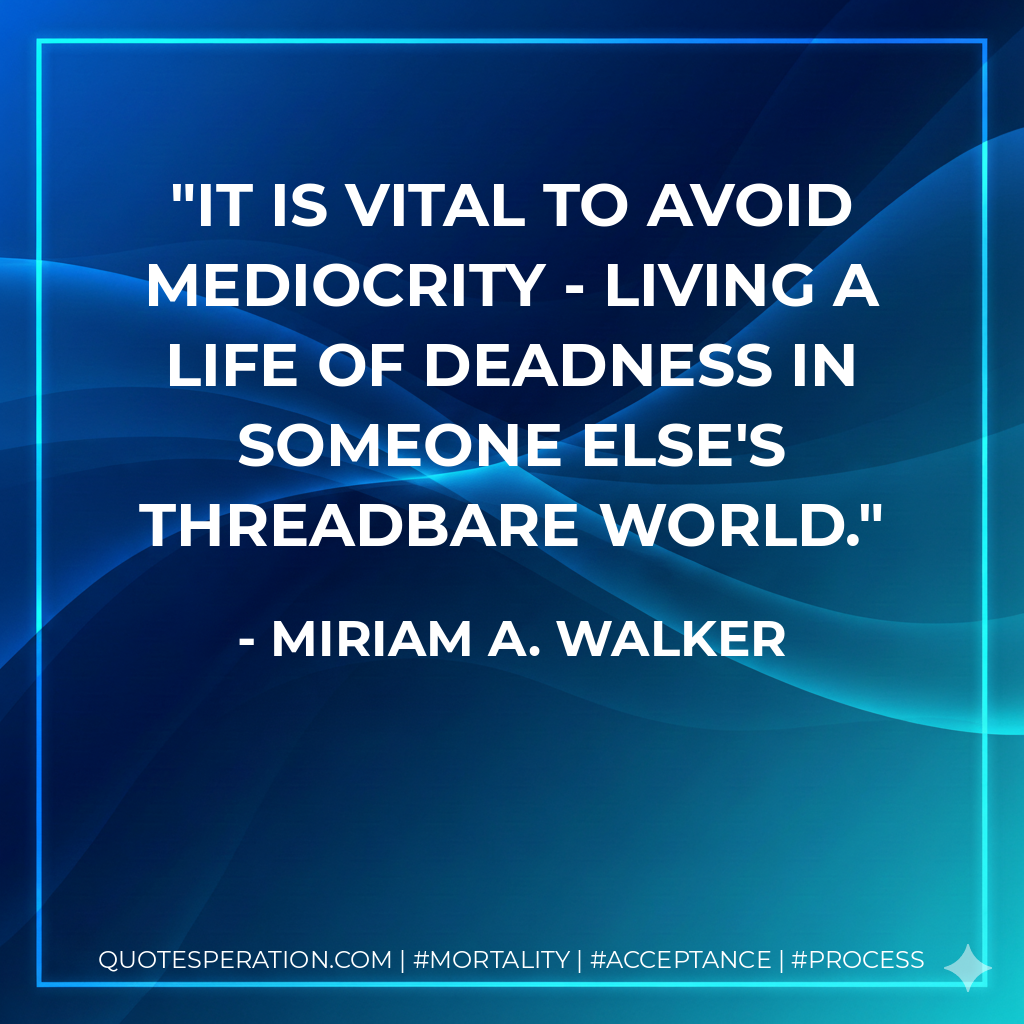 It is vital to avoid mediocrity - living a life of deadness in someone else's threadbare world.