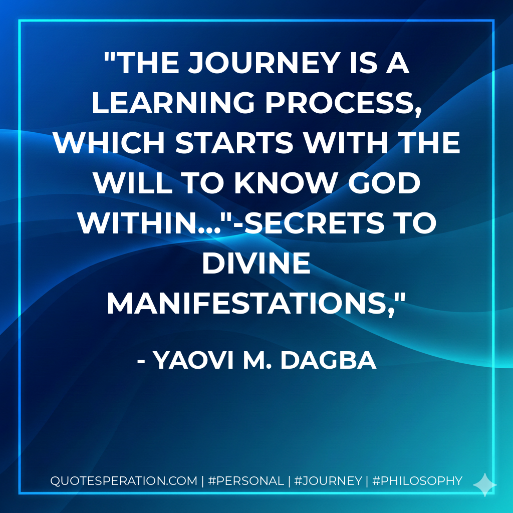 The journey is a learning process, which starts with the will to know God within..."-Secrets to Divine Manifestations,
