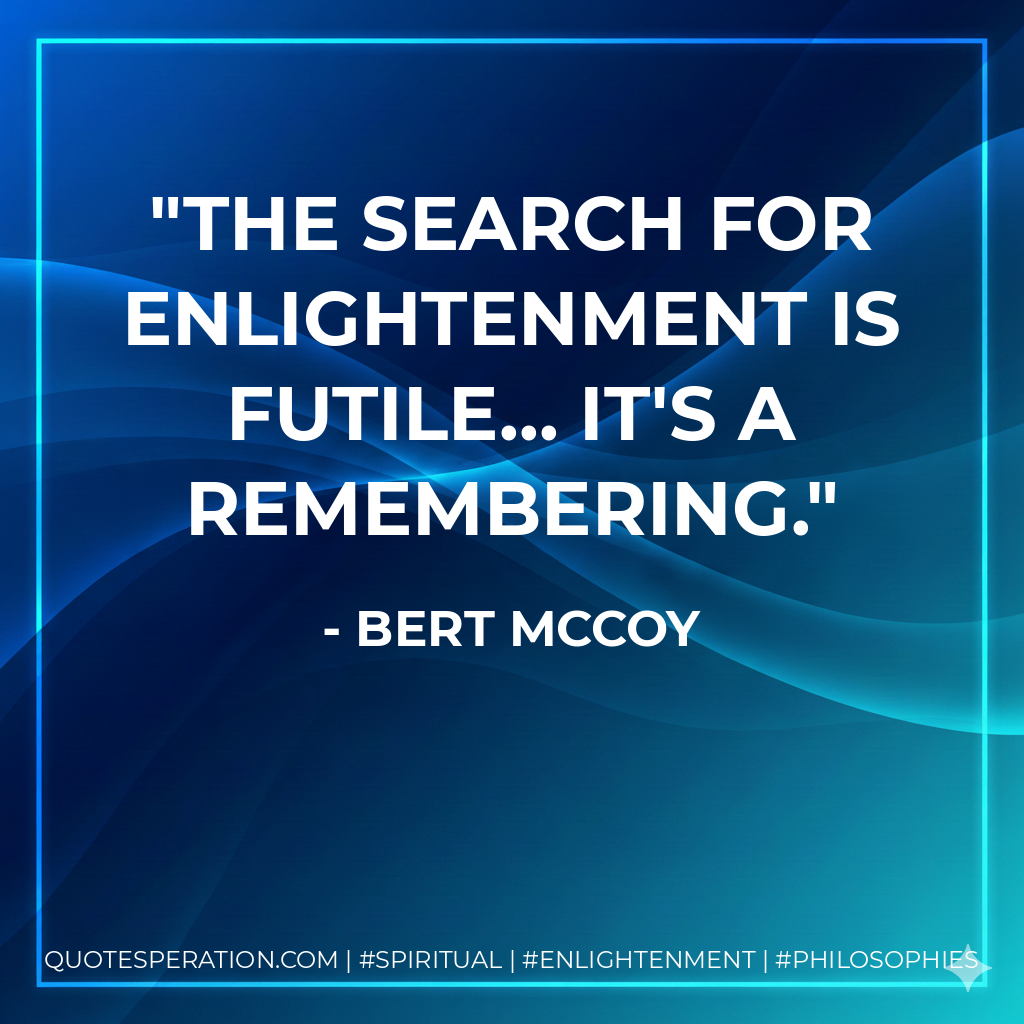 The search for enlightenment is futile... It's a remembering.