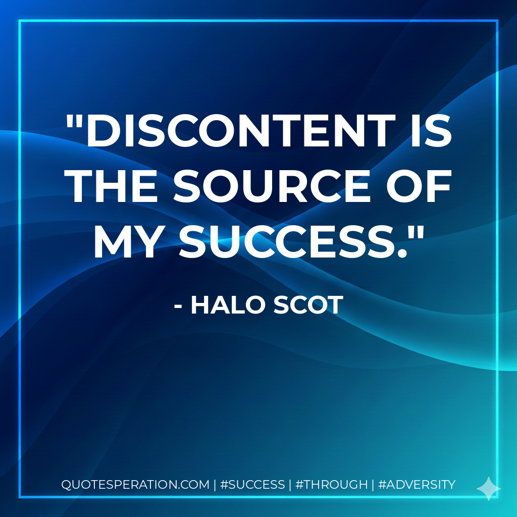 Discontent is the source of my success. - Halo Scot