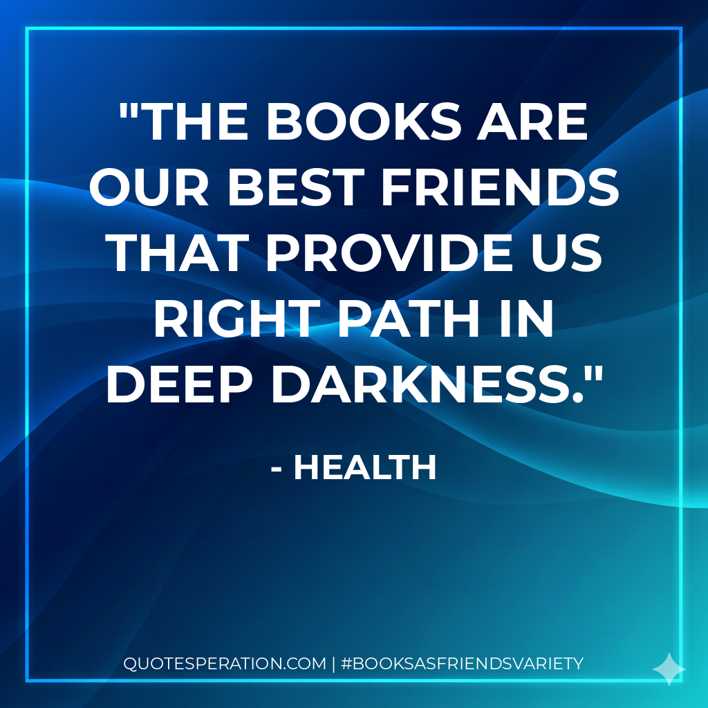 The Books are our best friends that provide us right path in deep darkness. - Health