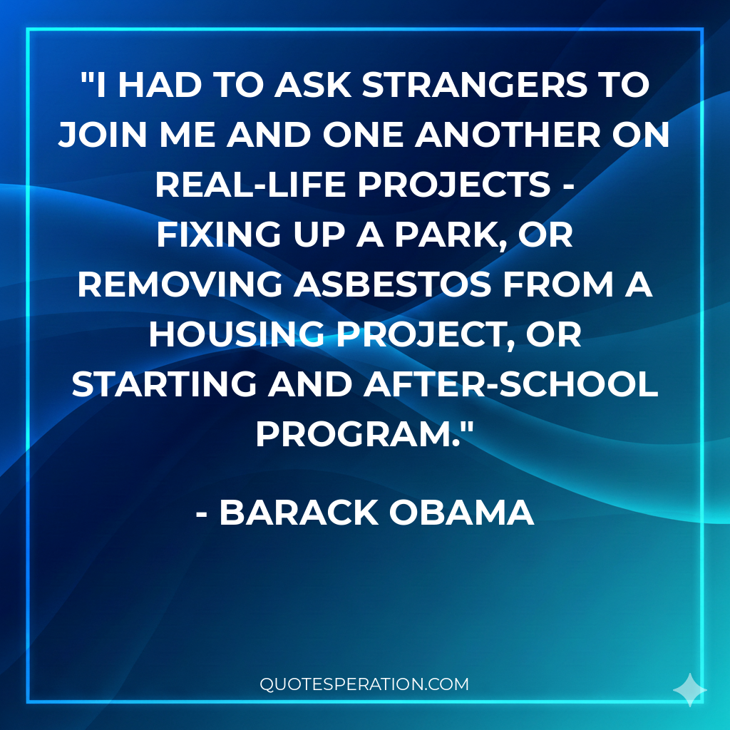 I had to ask strangers to join me and one another on real-life projects - fixing up a park, or removing asbestos from a housing project, or starting and after-school program.