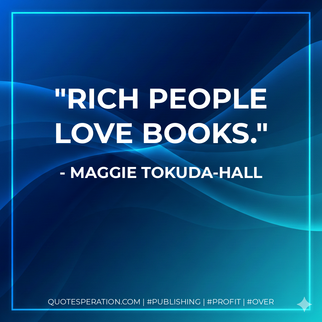 Rich people love books. - Maggie Tokuda-Hall