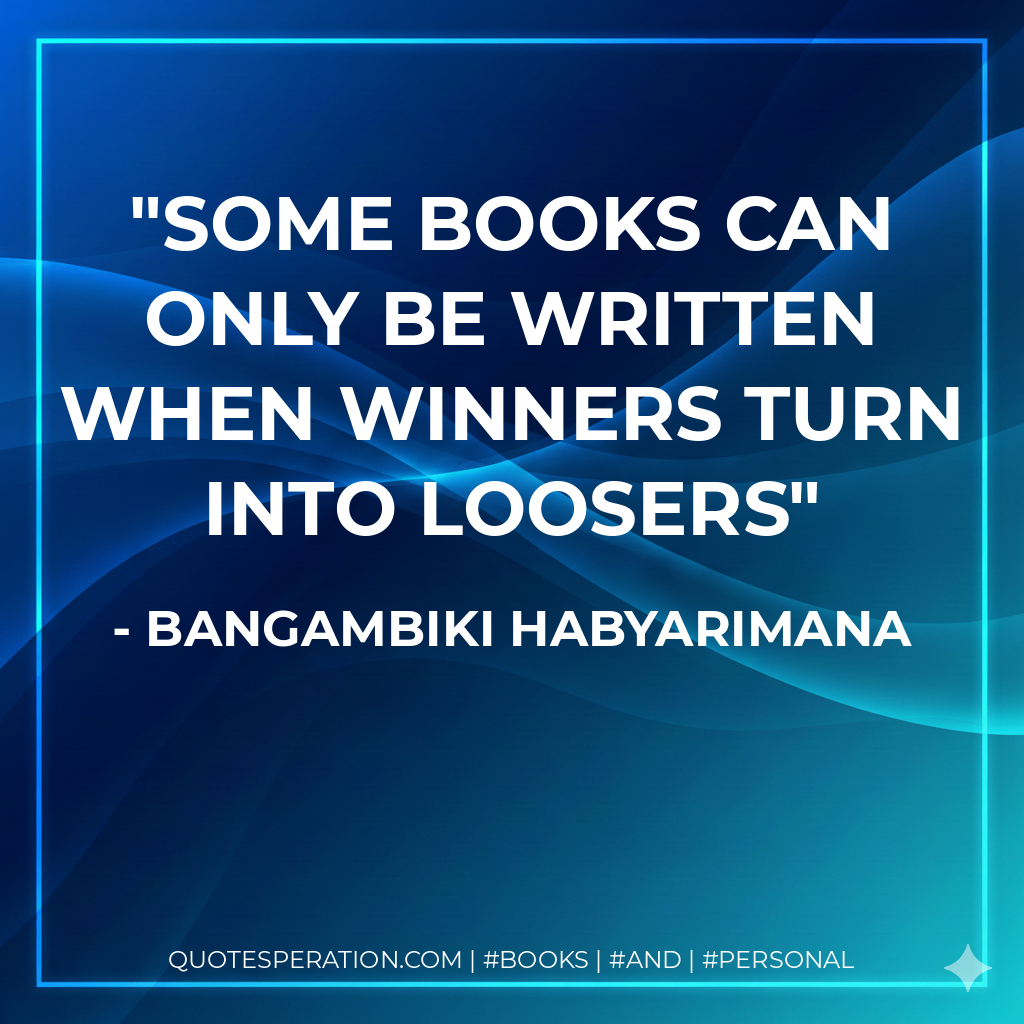 Some books can only be written when winners turn into loosers - Bangambiki Habyarimana
