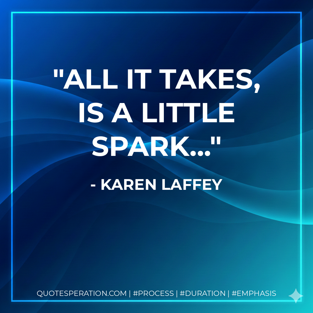All it takes, is a little spark... - Karen Laffey