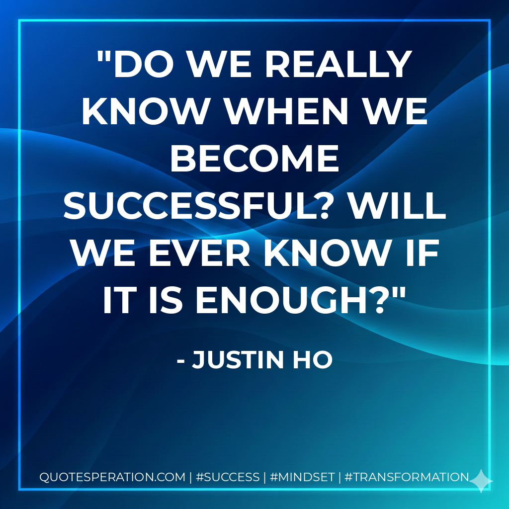 Do we really know when we become successful? Will we ever know if it is enough? - Justin Ho