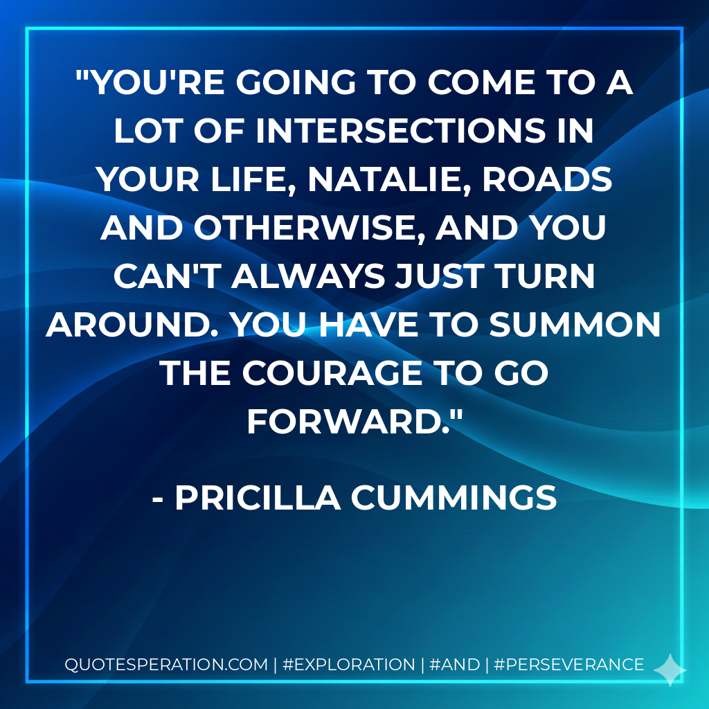 You're going to come to a lot of intersections in your life, Natalie, roads and otherwise, and you can't always just turn around. You have to summon the courage to go forward.
