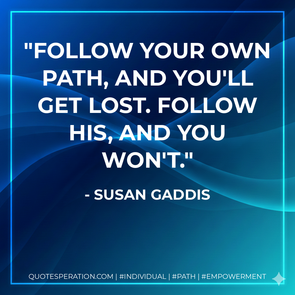 Follow your own path, and you'll get lost. Follow His, and you won't.