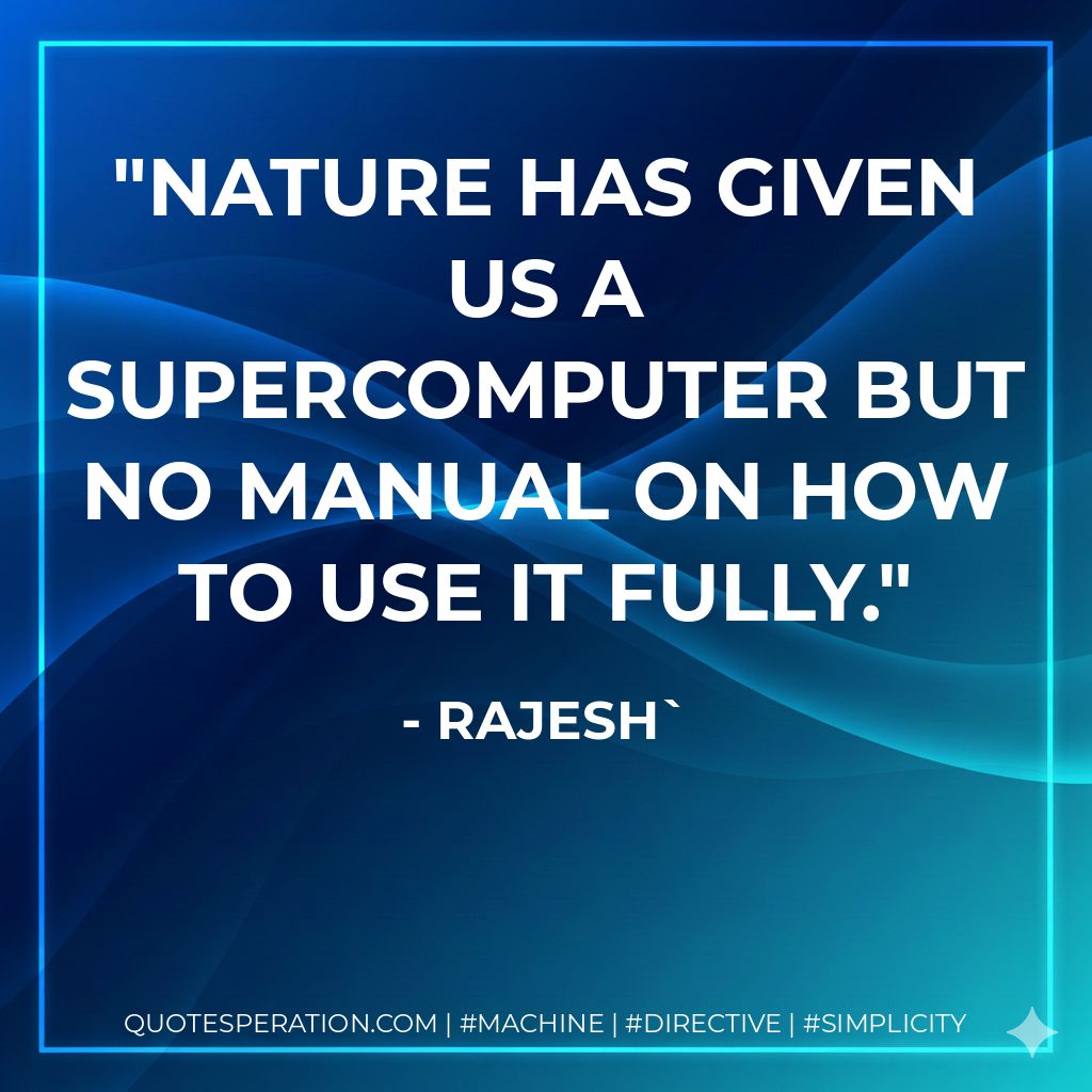 Nature has given us a supercomputer but no manual on how to use it fully. - Rajesh`