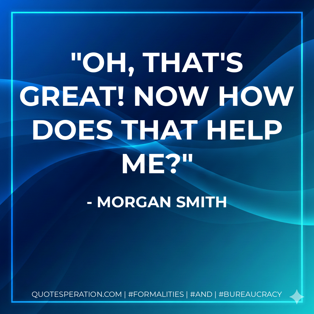 Oh, That's great! Now how does that help me? - Morgan Smith