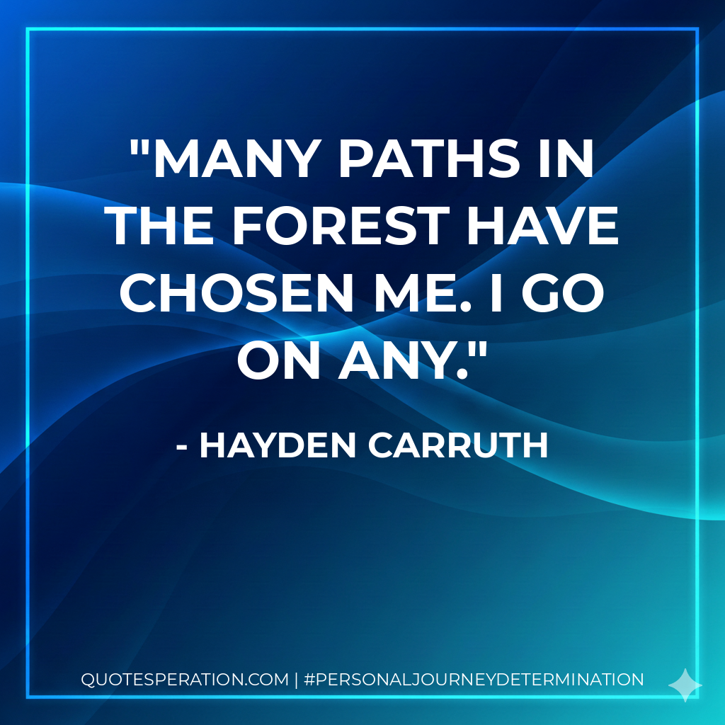 many paths in the forest have chosen me. I go on any.