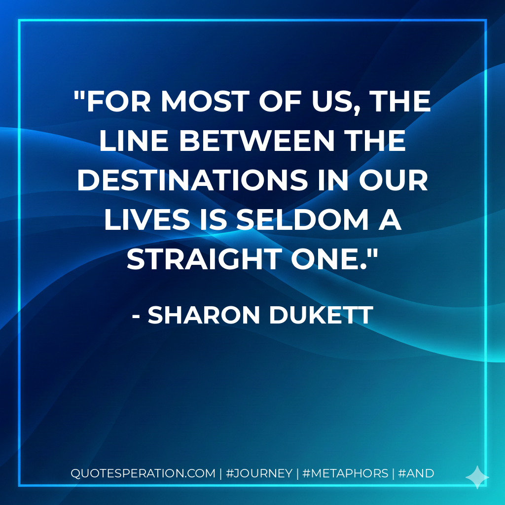 For most of us, the line between the destinations in our lives is seldom a straight one.
