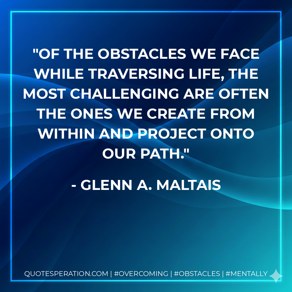 Of the obstacles we face while traversing life, the most challenging are often the ones we create from within and project onto our path.