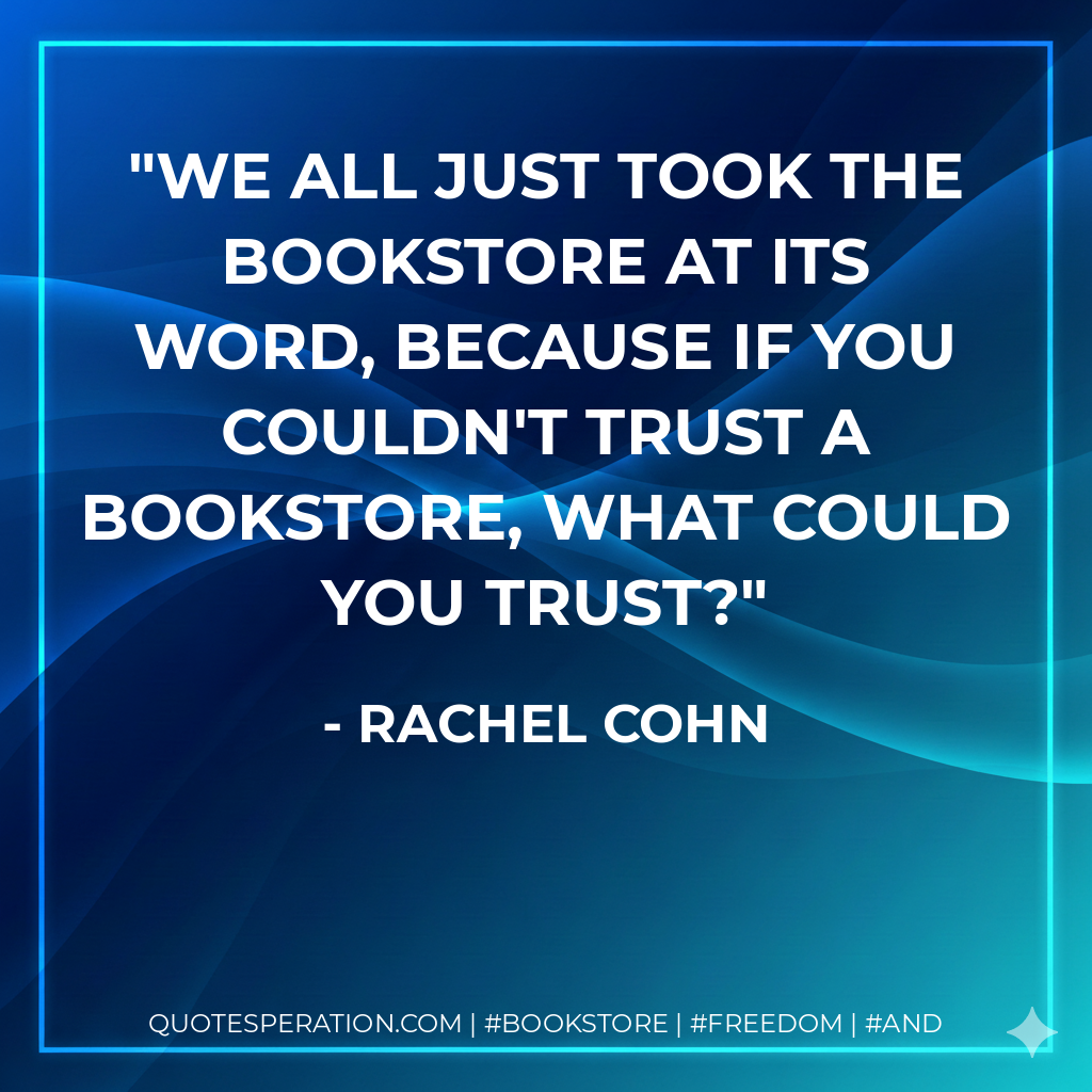 We all just took the bookstore at its word, because if you couldn't trust a bookstore, what could you trust? - Rachel Cohn