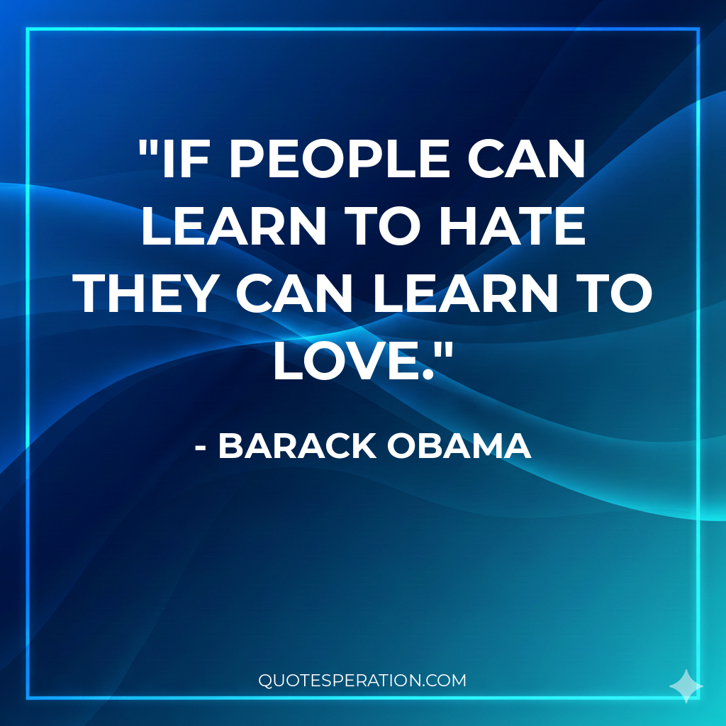 If people can learn to hate they can learn to love.
