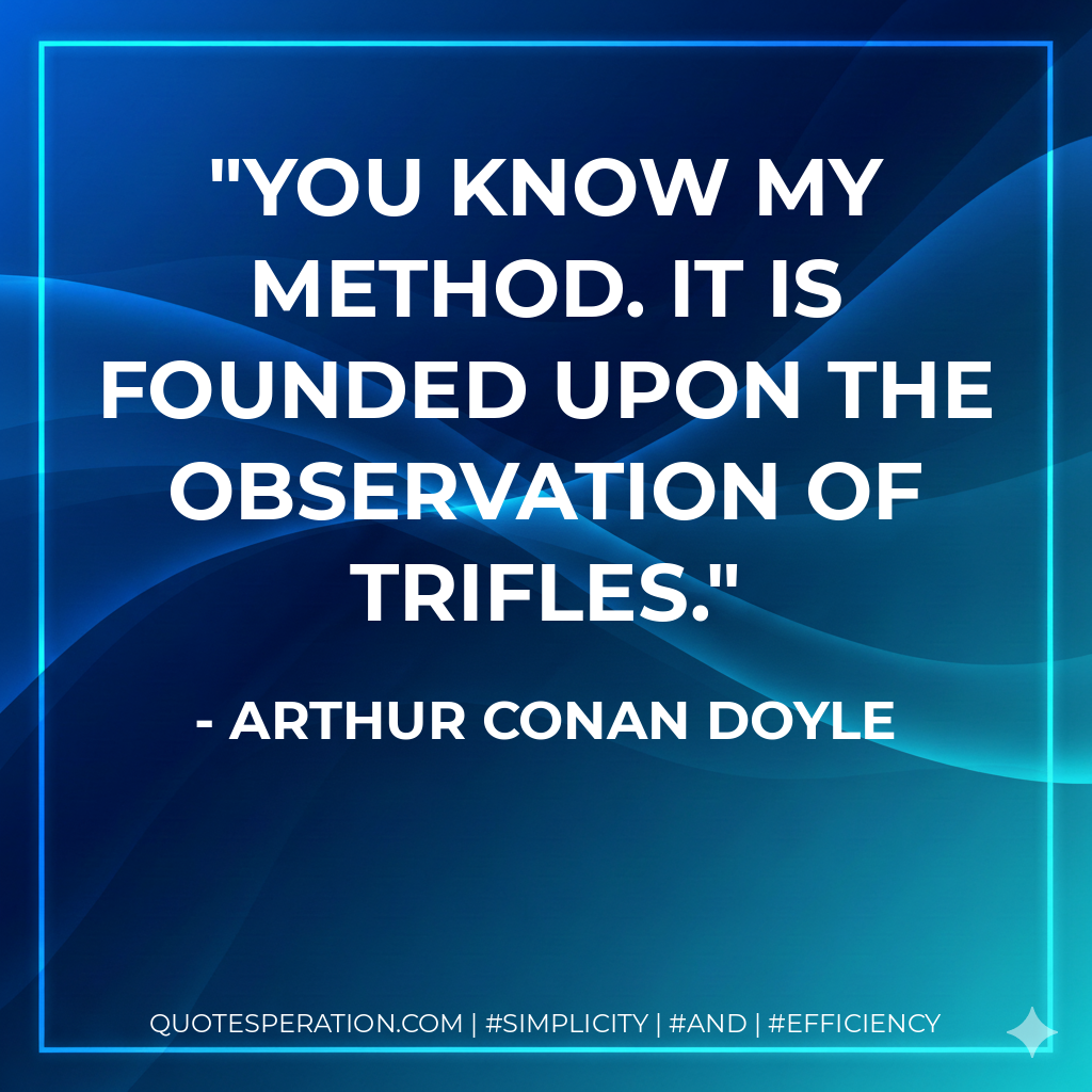 You know my method. It is founded upon the observation of trifles. - Arthur Conan Doyle