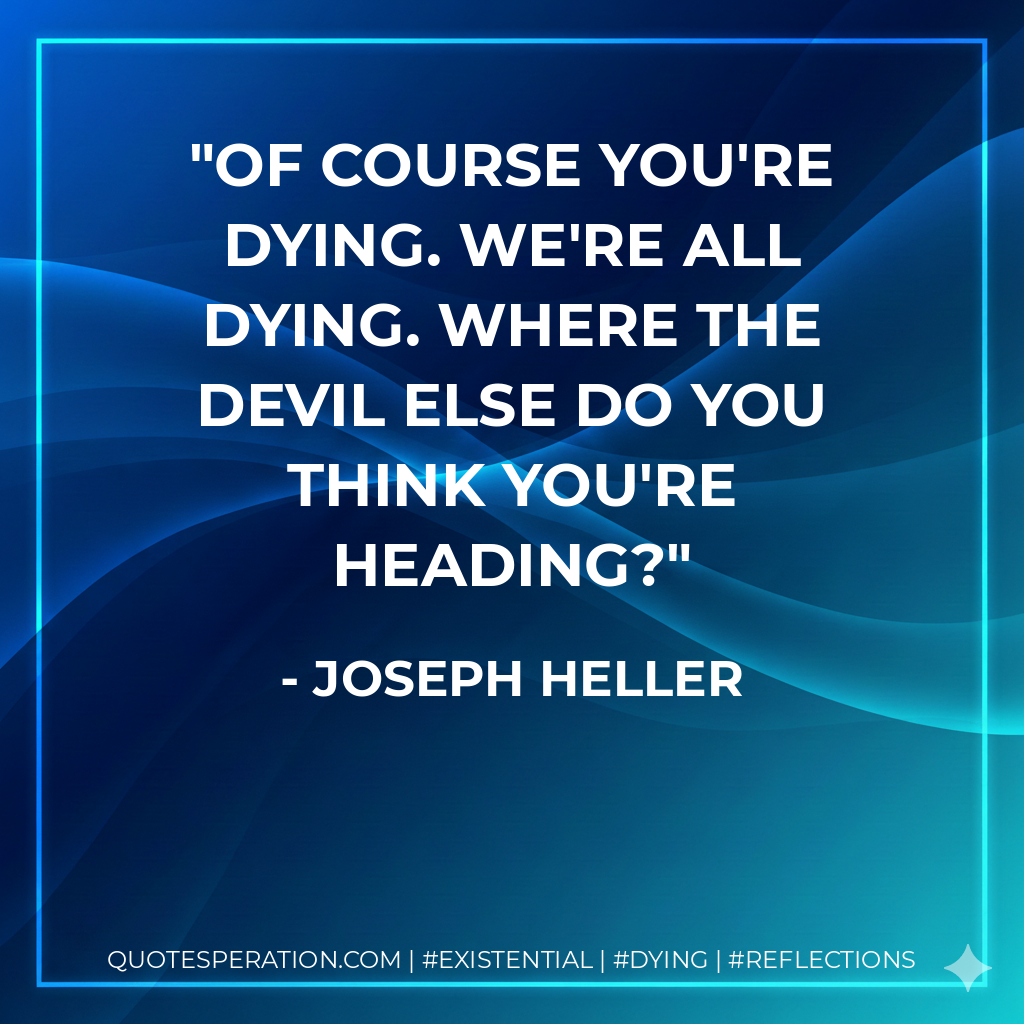 Of course you're dying. We're all dying. Where the devil else do you think you're heading?