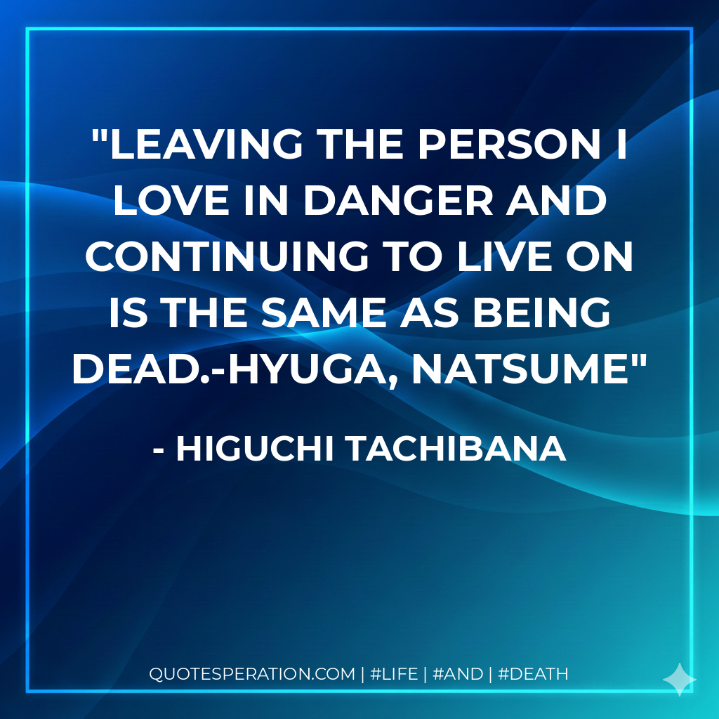 Leaving the person I love in danger and continuing to live on is the same as being dead.-Hyuga, Natsume