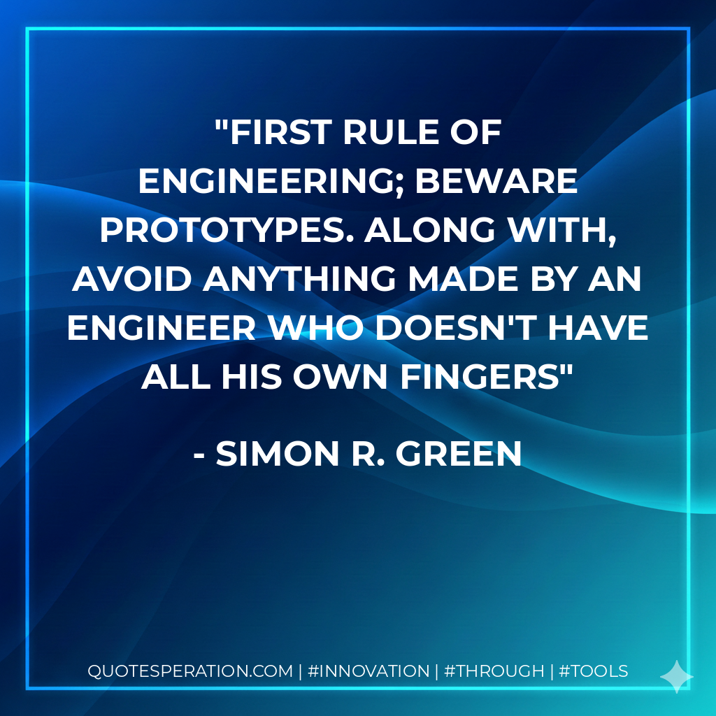 First rule of engineering; beware prototypes. Along with, avoid anything made by an engineer who doesn't have all his own fingers - Simon R. Green
