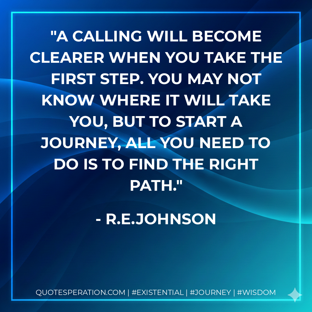 A calling will become clearer when you take the first step. You may not know where it will take you, but to start a journey, all you need to do is to find the right path.