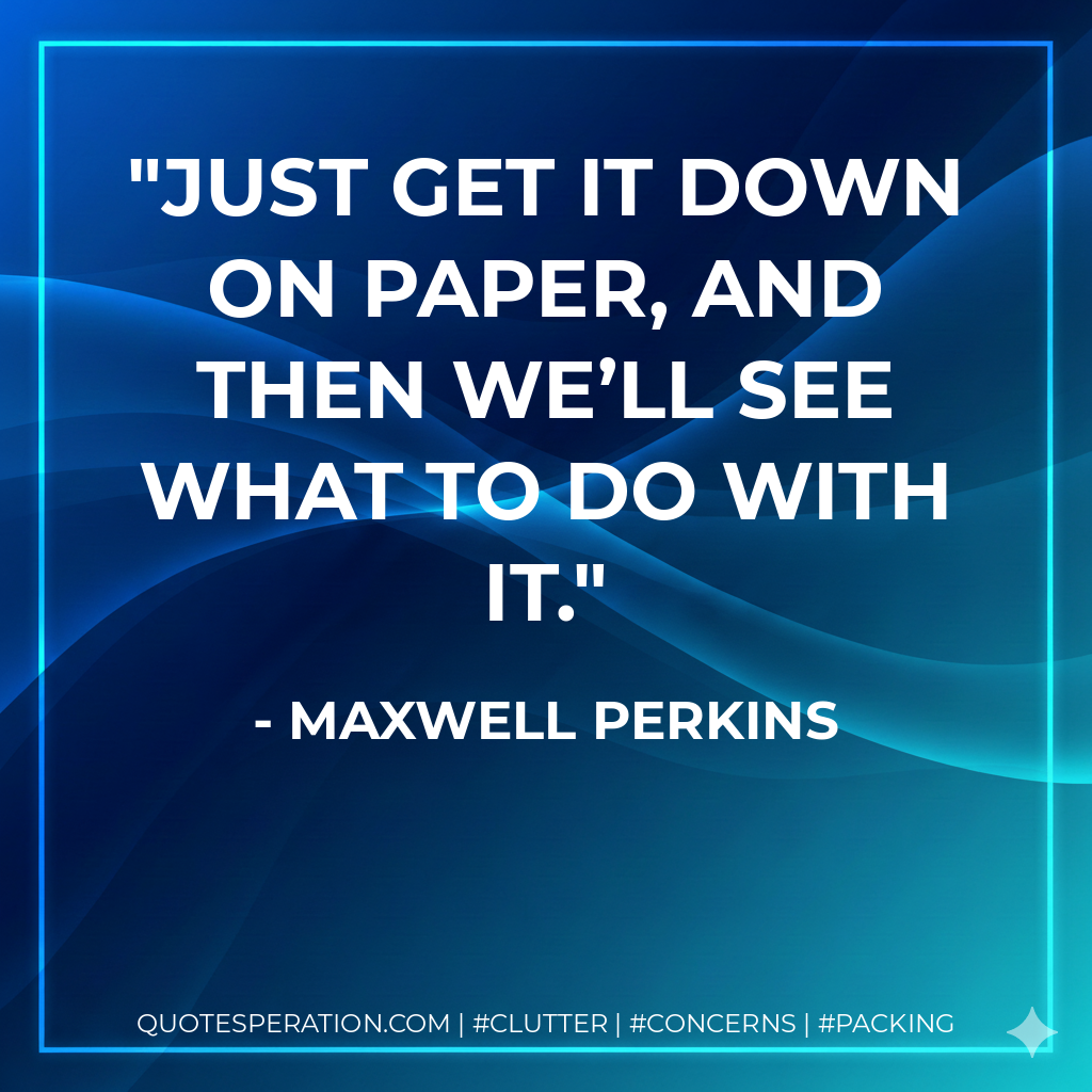 Just get it down on paper, and then we’ll see what to do with it. - Maxwell Perkins