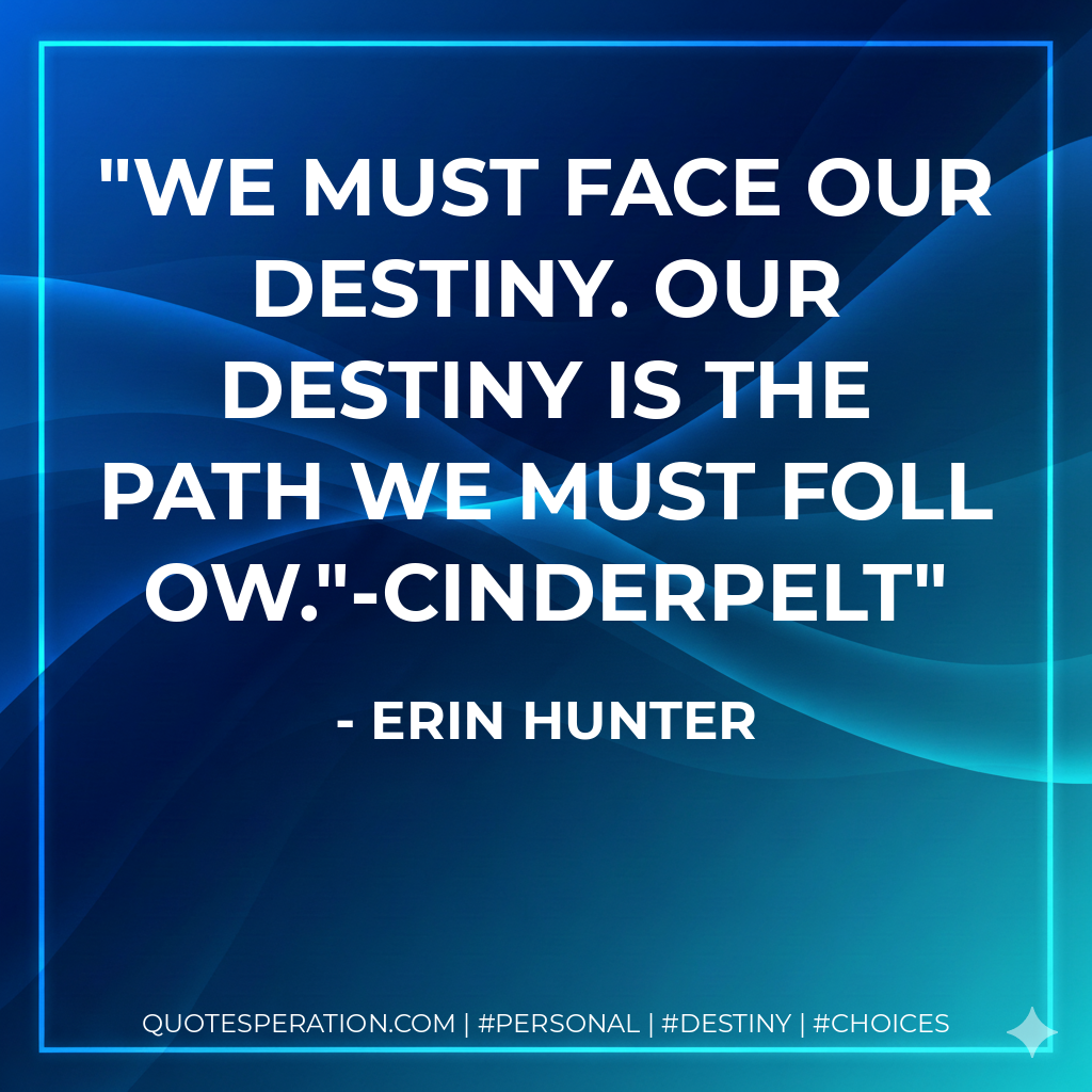 We must face our destiny. Our destiny is the path we must follow."-Cinderpelt