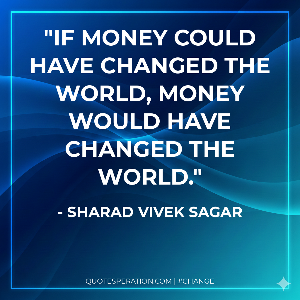 If money could have changed the world, money would have changed the world.