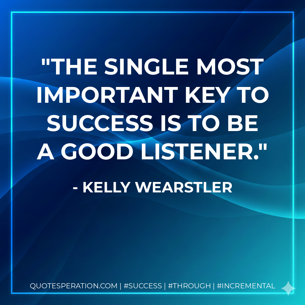 The single most important key to success is to be a good listener. - Kelly Wearstler