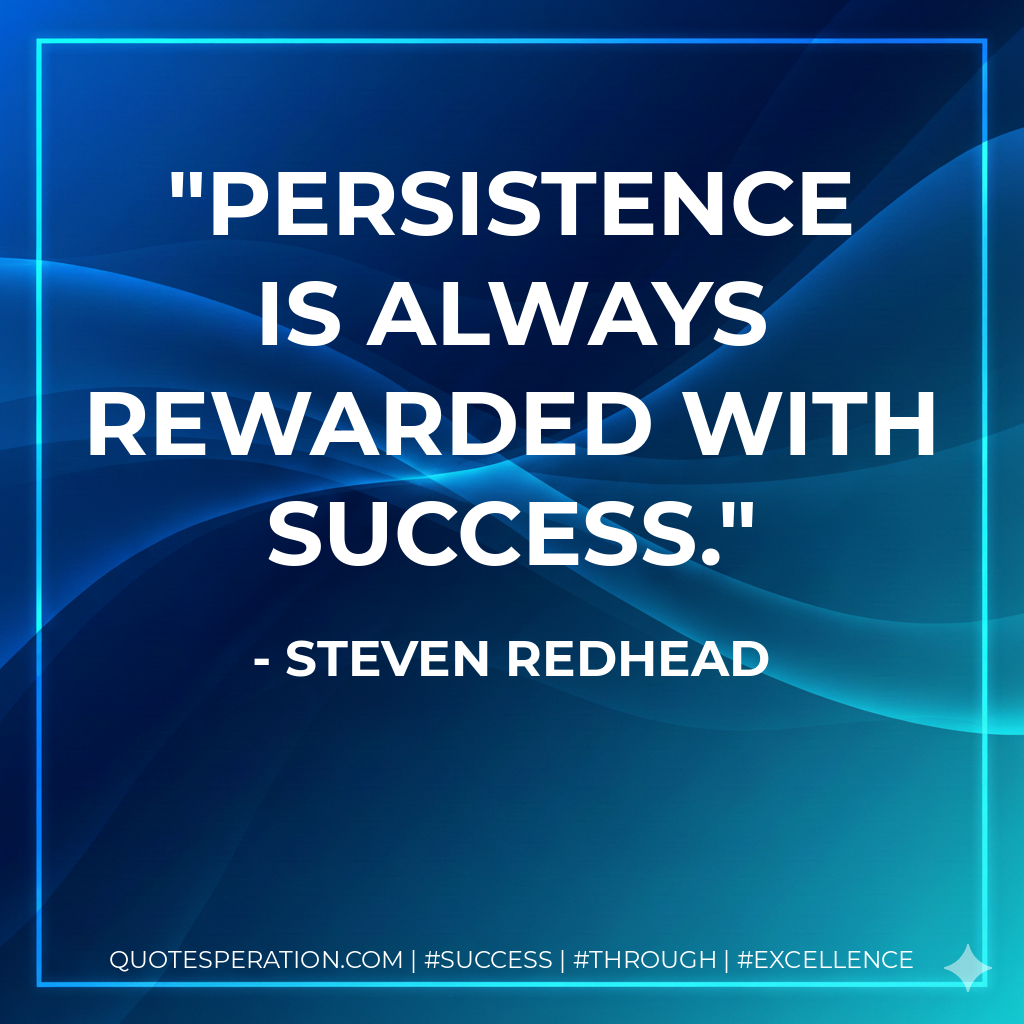 Persistence is always rewarded with success. - Steven Redhead
