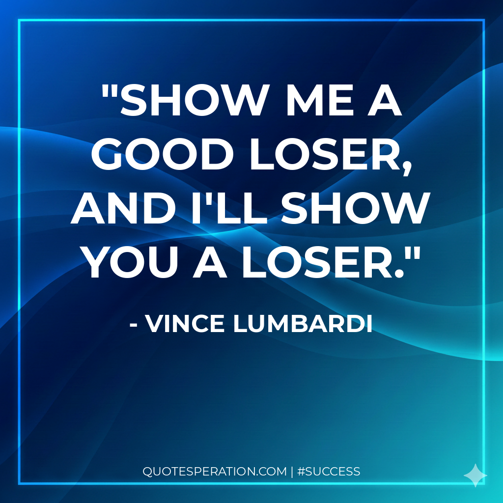 Show me a good loser, and I'll show you a loser.