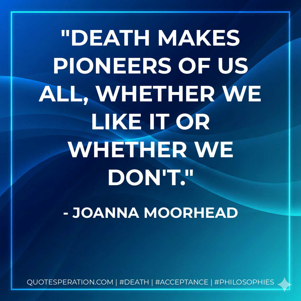 Death makes pioneers of us all, whether we like it or whether we don't.