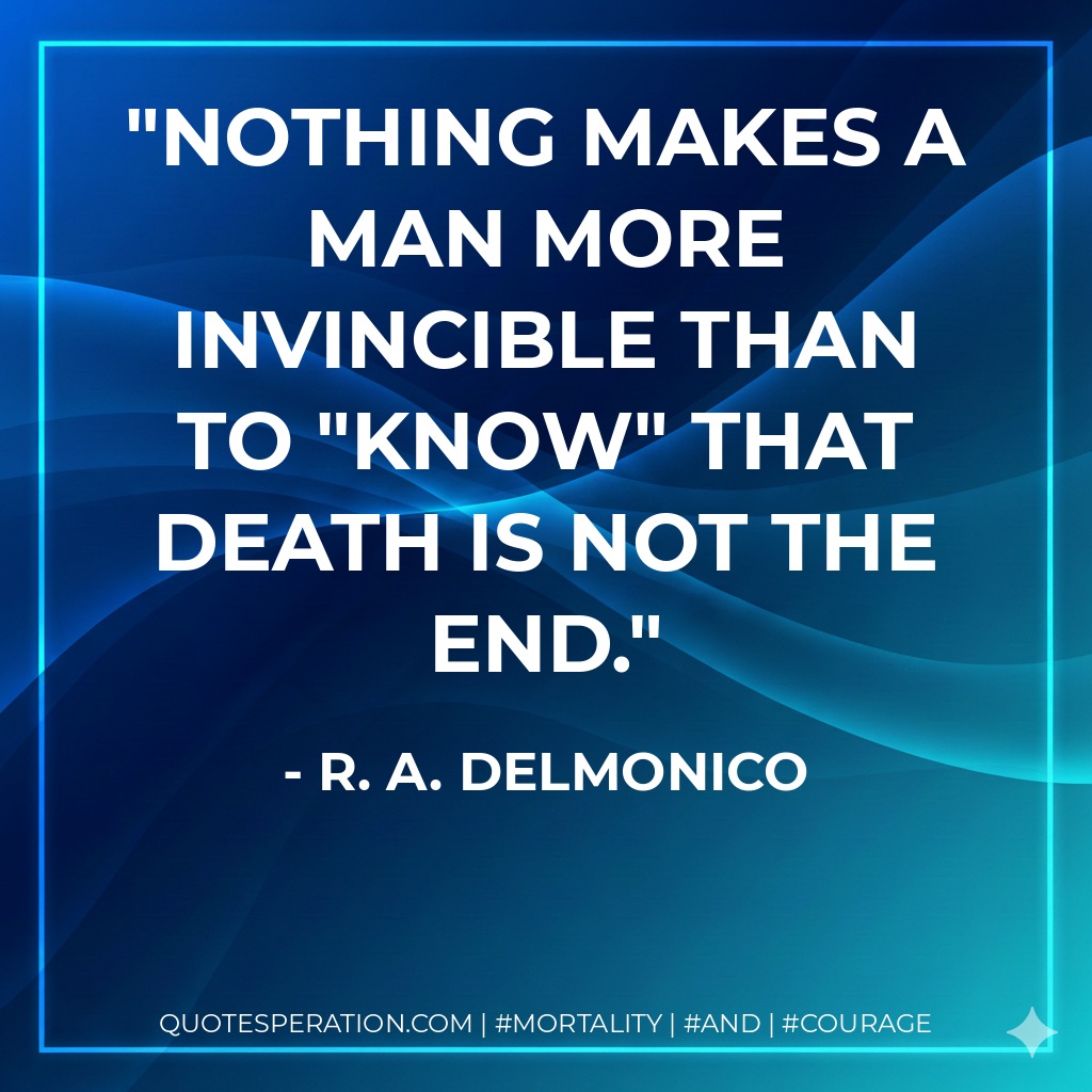 Nothing makes a man more invincible than to "know" that death is not the end.
